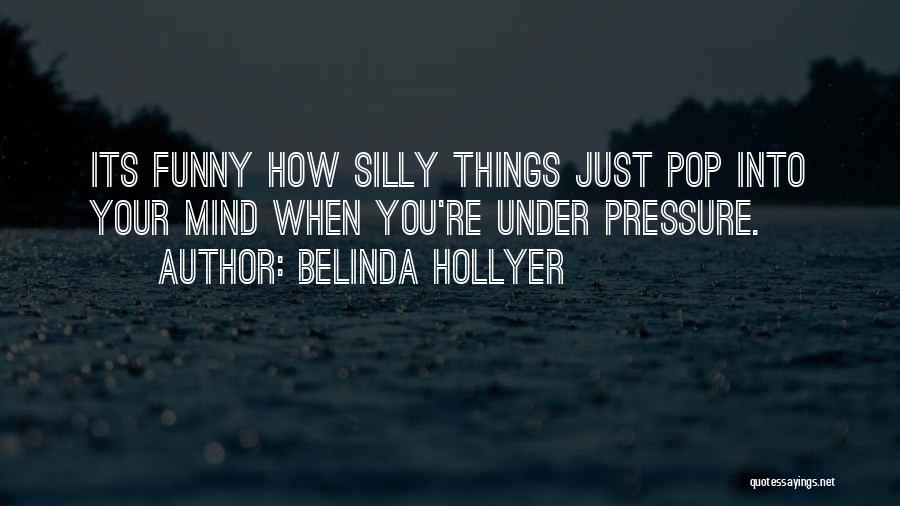 Belinda Hollyer Quotes: Its Funny How Silly Things Just Pop Into Your Mind When You're Under Pressure.