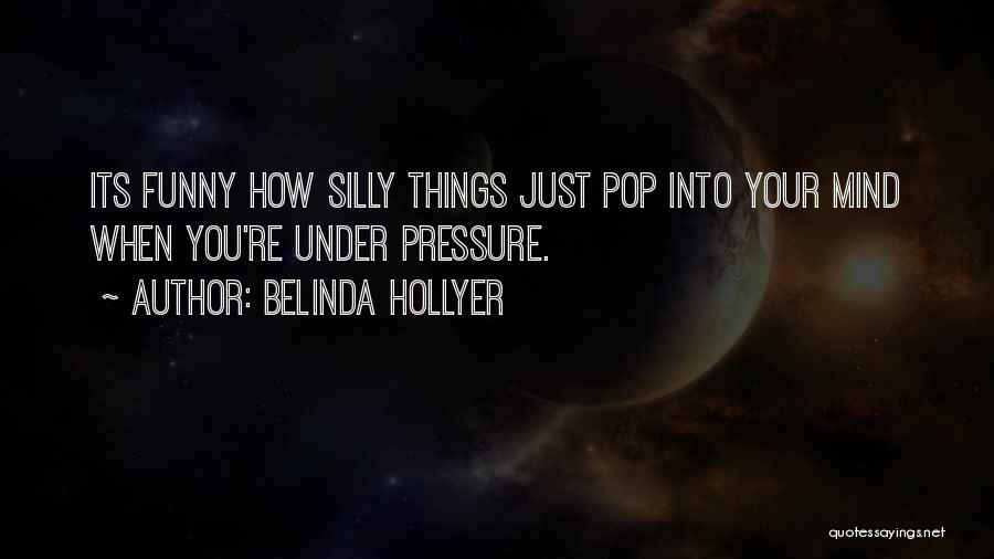 Belinda Hollyer Quotes: Its Funny How Silly Things Just Pop Into Your Mind When You're Under Pressure.