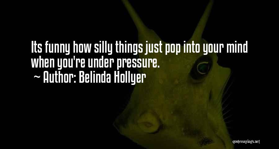 Belinda Hollyer Quotes: Its Funny How Silly Things Just Pop Into Your Mind When You're Under Pressure.