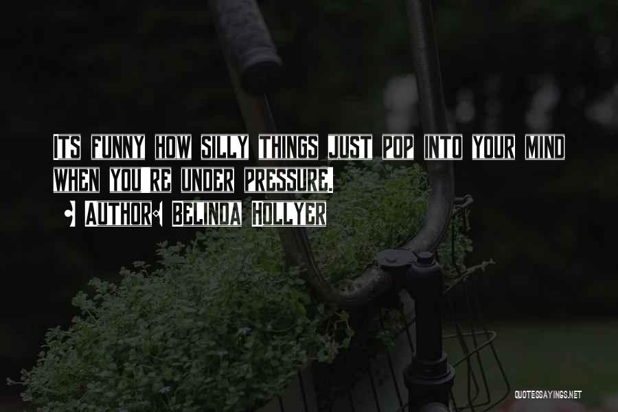 Belinda Hollyer Quotes: Its Funny How Silly Things Just Pop Into Your Mind When You're Under Pressure.