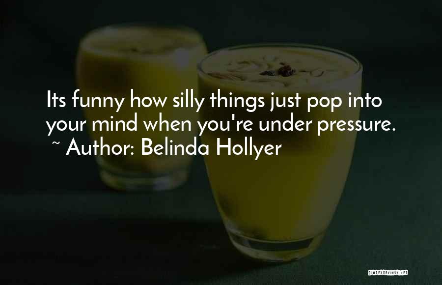 Belinda Hollyer Quotes: Its Funny How Silly Things Just Pop Into Your Mind When You're Under Pressure.