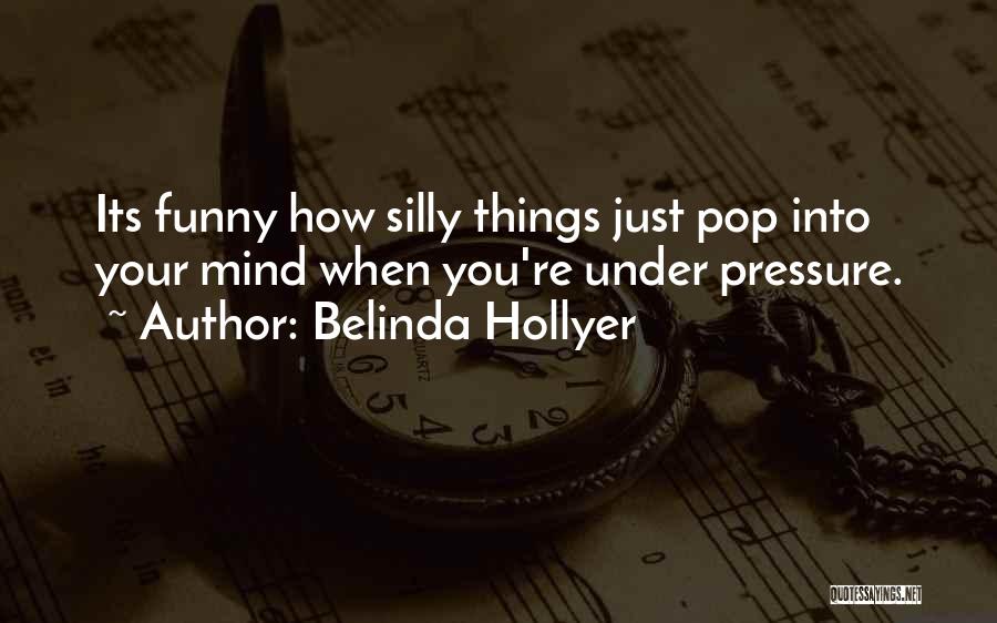 Belinda Hollyer Quotes: Its Funny How Silly Things Just Pop Into Your Mind When You're Under Pressure.