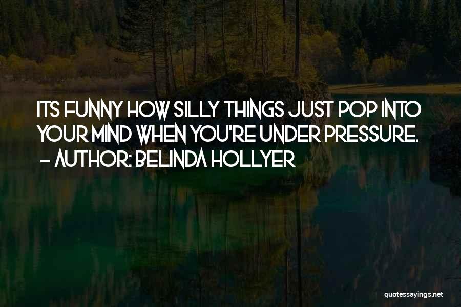 Belinda Hollyer Quotes: Its Funny How Silly Things Just Pop Into Your Mind When You're Under Pressure.