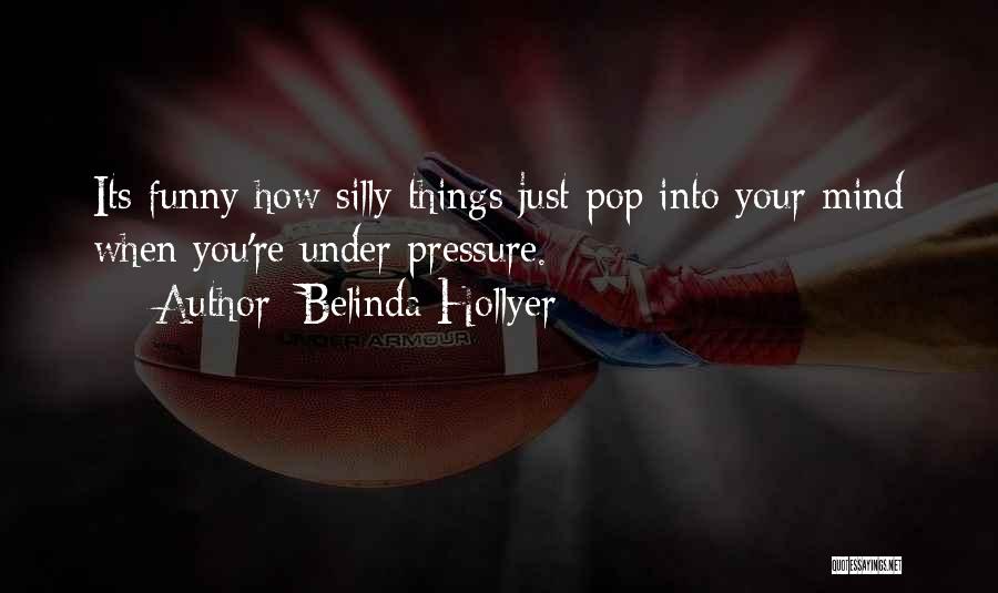 Belinda Hollyer Quotes: Its Funny How Silly Things Just Pop Into Your Mind When You're Under Pressure.