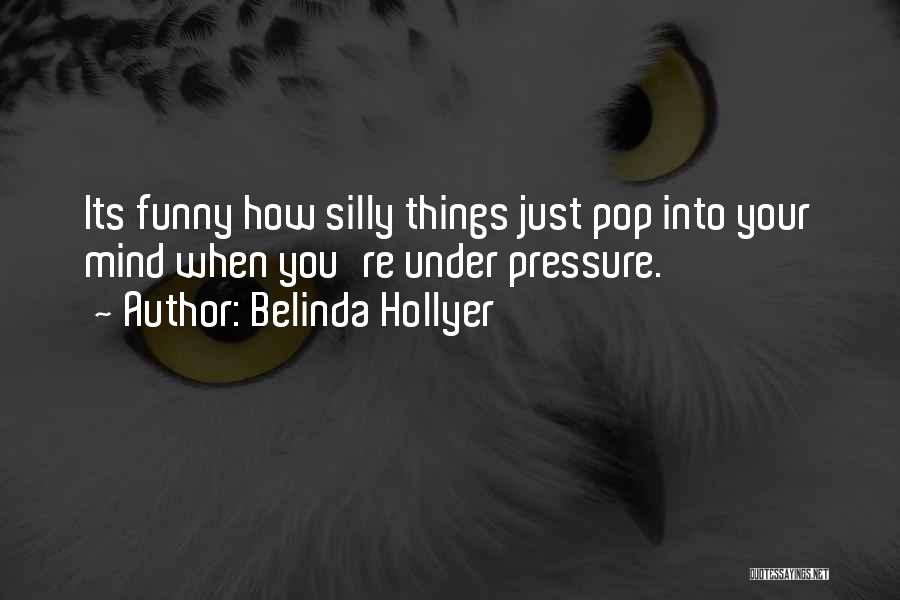 Belinda Hollyer Quotes: Its Funny How Silly Things Just Pop Into Your Mind When You're Under Pressure.