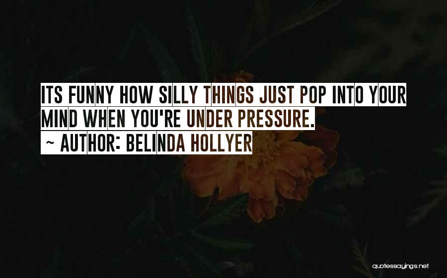 Belinda Hollyer Quotes: Its Funny How Silly Things Just Pop Into Your Mind When You're Under Pressure.