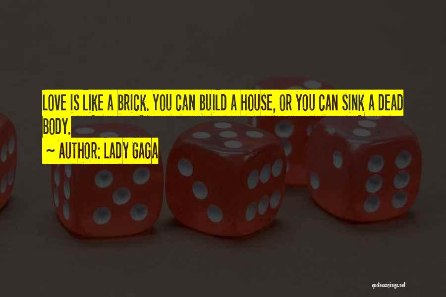 Lady Gaga Quotes: Love Is Like A Brick. You Can Build A House, Or You Can Sink A Dead Body.