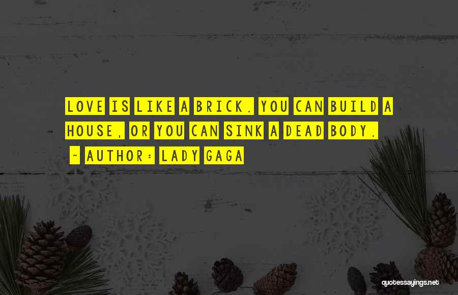 Lady Gaga Quotes: Love Is Like A Brick. You Can Build A House, Or You Can Sink A Dead Body.