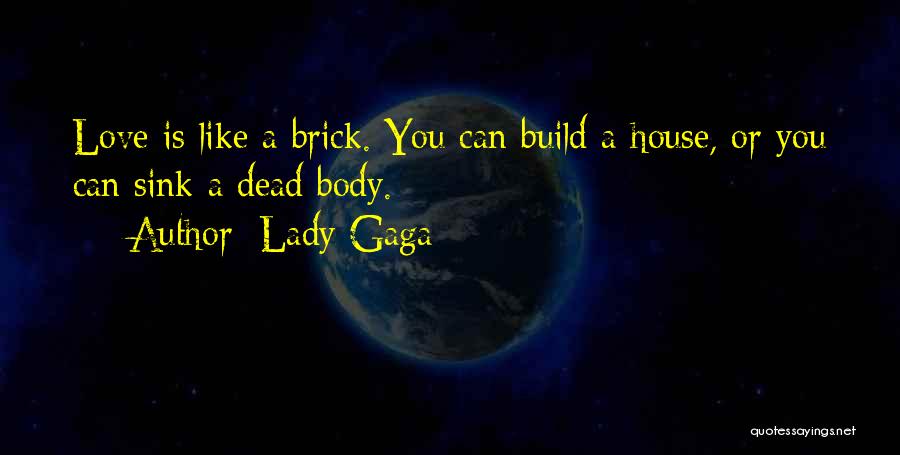 Lady Gaga Quotes: Love Is Like A Brick. You Can Build A House, Or You Can Sink A Dead Body.