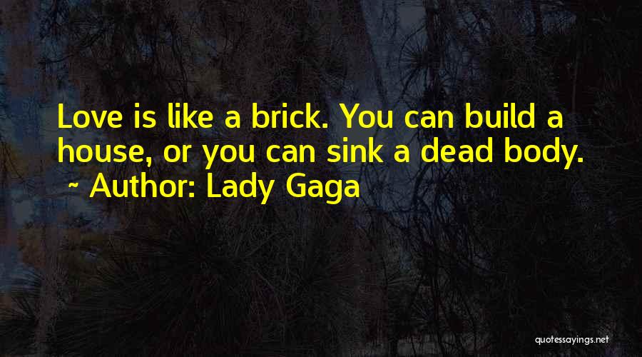 Lady Gaga Quotes: Love Is Like A Brick. You Can Build A House, Or You Can Sink A Dead Body.