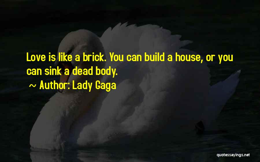 Lady Gaga Quotes: Love Is Like A Brick. You Can Build A House, Or You Can Sink A Dead Body.
