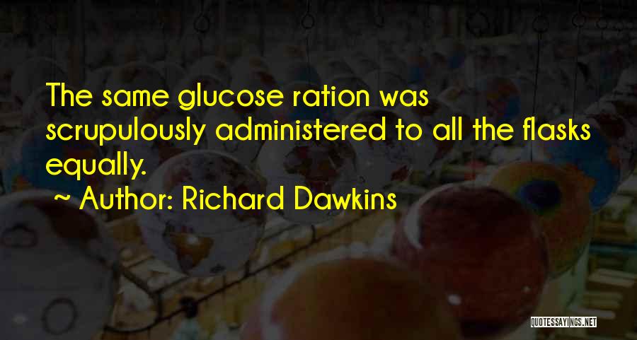 Richard Dawkins Quotes: The Same Glucose Ration Was Scrupulously Administered To All The Flasks Equally.