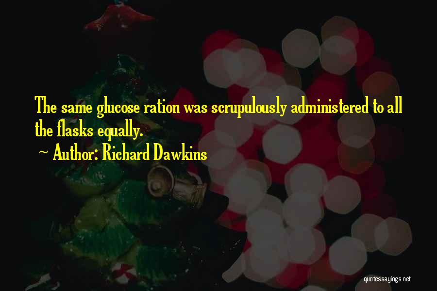 Richard Dawkins Quotes: The Same Glucose Ration Was Scrupulously Administered To All The Flasks Equally.