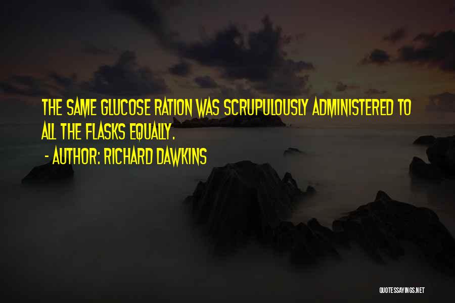 Richard Dawkins Quotes: The Same Glucose Ration Was Scrupulously Administered To All The Flasks Equally.