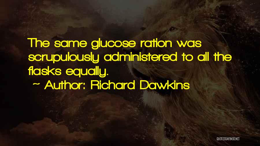 Richard Dawkins Quotes: The Same Glucose Ration Was Scrupulously Administered To All The Flasks Equally.
