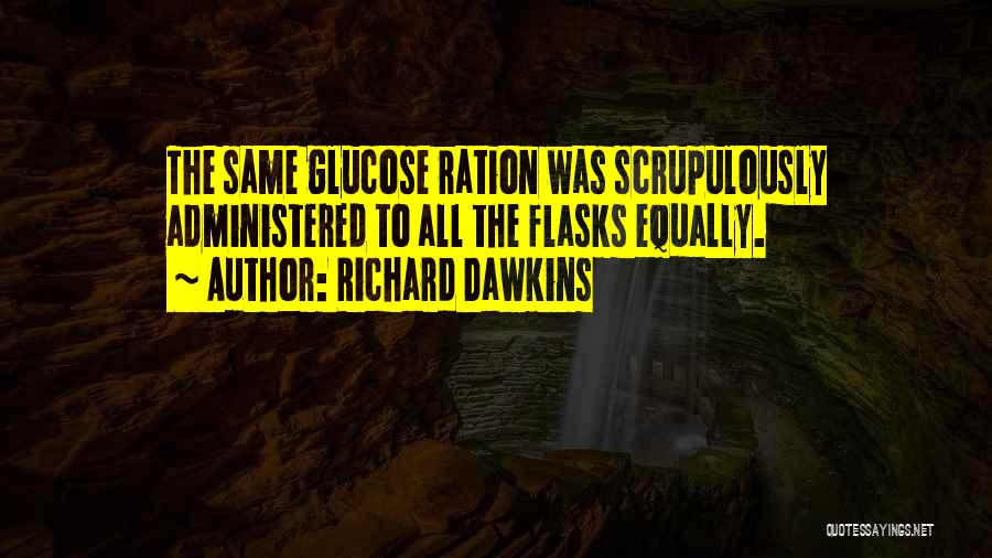 Richard Dawkins Quotes: The Same Glucose Ration Was Scrupulously Administered To All The Flasks Equally.