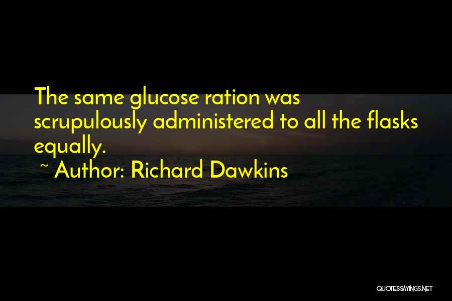Richard Dawkins Quotes: The Same Glucose Ration Was Scrupulously Administered To All The Flasks Equally.