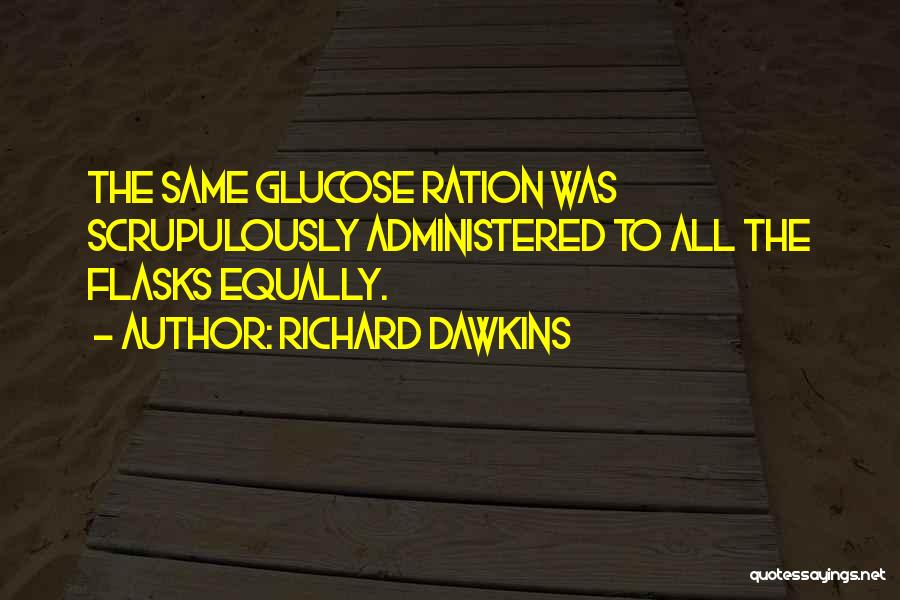 Richard Dawkins Quotes: The Same Glucose Ration Was Scrupulously Administered To All The Flasks Equally.