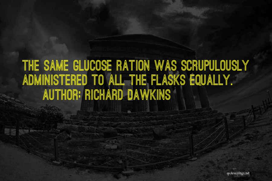 Richard Dawkins Quotes: The Same Glucose Ration Was Scrupulously Administered To All The Flasks Equally.