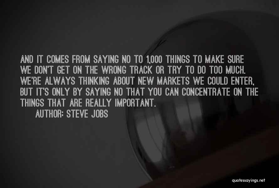 Steve Jobs Quotes: And It Comes From Saying No To 1,000 Things To Make Sure We Don't Get On The Wrong Track Or