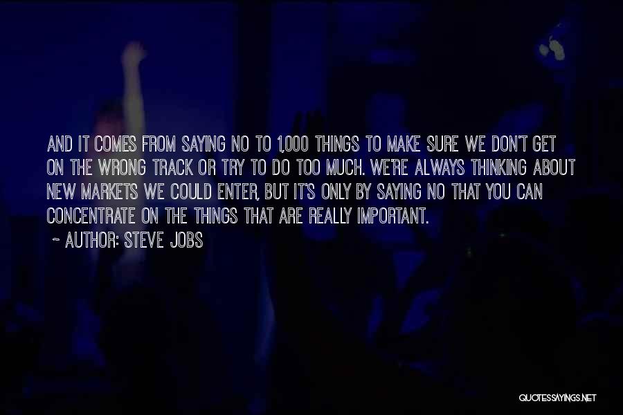 Steve Jobs Quotes: And It Comes From Saying No To 1,000 Things To Make Sure We Don't Get On The Wrong Track Or