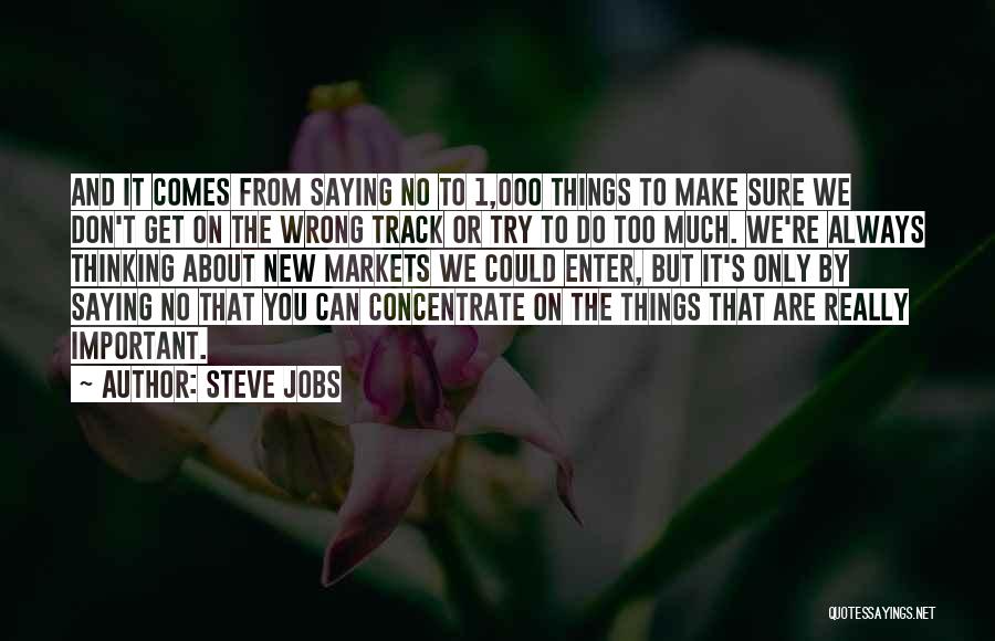 Steve Jobs Quotes: And It Comes From Saying No To 1,000 Things To Make Sure We Don't Get On The Wrong Track Or