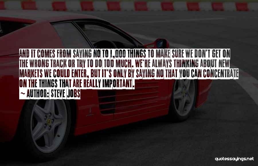 Steve Jobs Quotes: And It Comes From Saying No To 1,000 Things To Make Sure We Don't Get On The Wrong Track Or