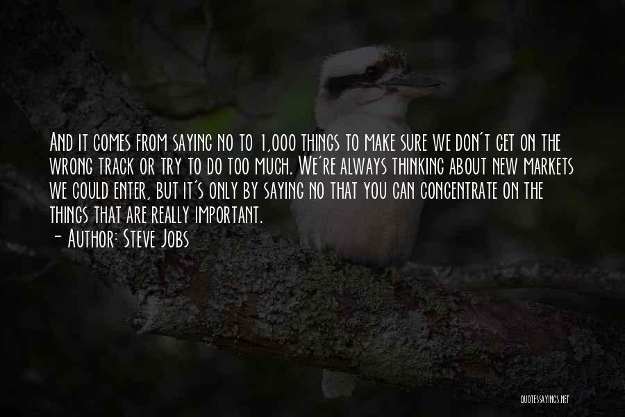Steve Jobs Quotes: And It Comes From Saying No To 1,000 Things To Make Sure We Don't Get On The Wrong Track Or