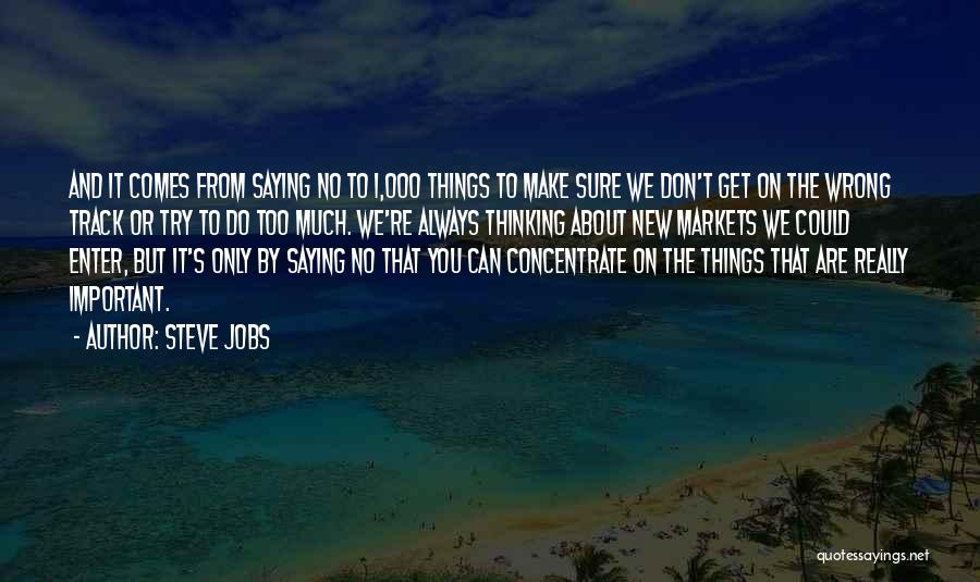 Steve Jobs Quotes: And It Comes From Saying No To 1,000 Things To Make Sure We Don't Get On The Wrong Track Or