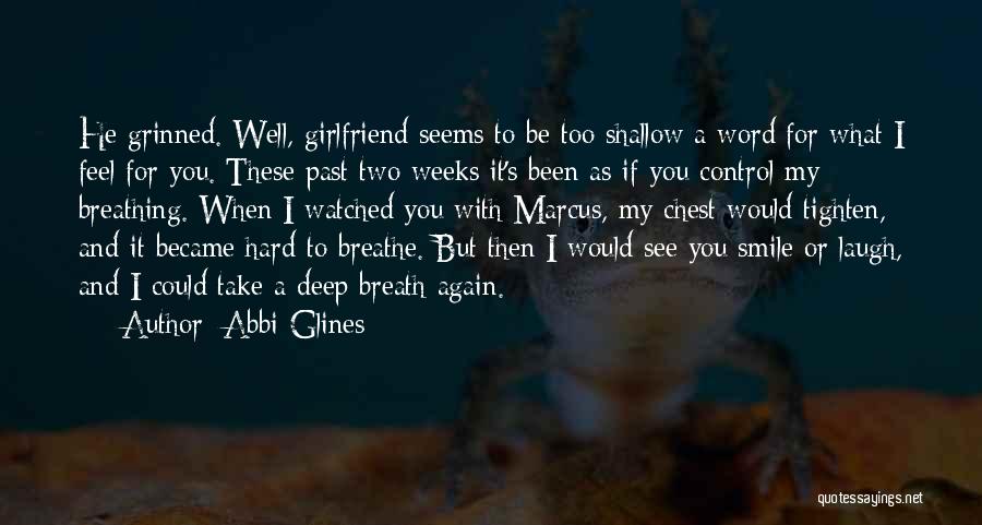 Abbi Glines Quotes: He Grinned. Well, Girlfriend Seems To Be Too Shallow A Word For What I Feel For You. These Past Two