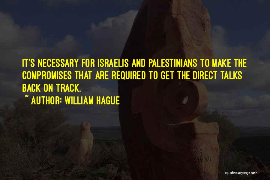William Hague Quotes: It's Necessary For Israelis And Palestinians To Make The Compromises That Are Required To Get The Direct Talks Back On