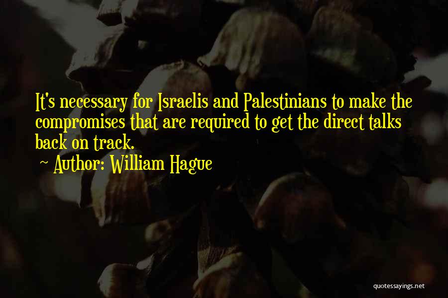 William Hague Quotes: It's Necessary For Israelis And Palestinians To Make The Compromises That Are Required To Get The Direct Talks Back On