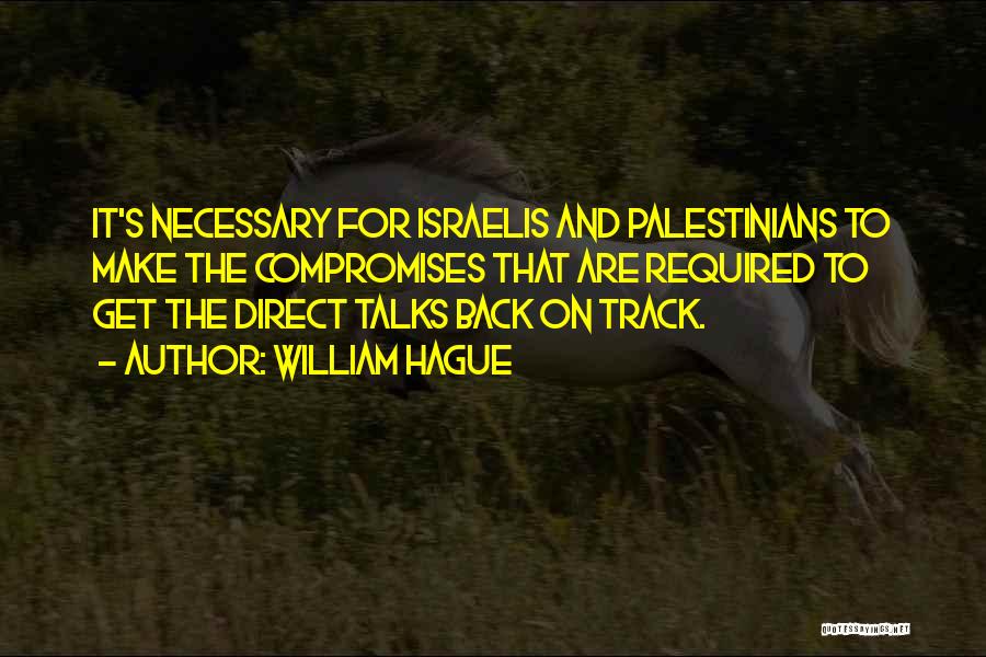 William Hague Quotes: It's Necessary For Israelis And Palestinians To Make The Compromises That Are Required To Get The Direct Talks Back On