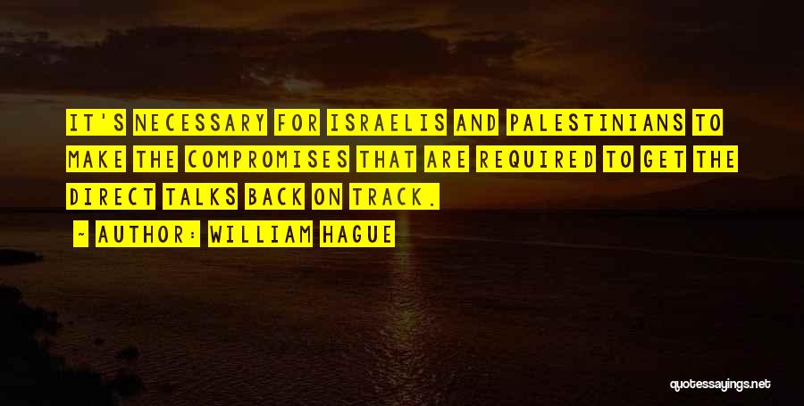 William Hague Quotes: It's Necessary For Israelis And Palestinians To Make The Compromises That Are Required To Get The Direct Talks Back On
