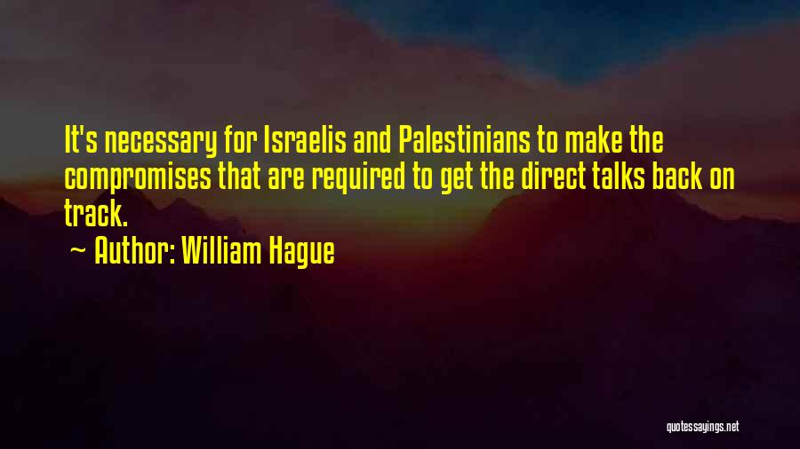 William Hague Quotes: It's Necessary For Israelis And Palestinians To Make The Compromises That Are Required To Get The Direct Talks Back On