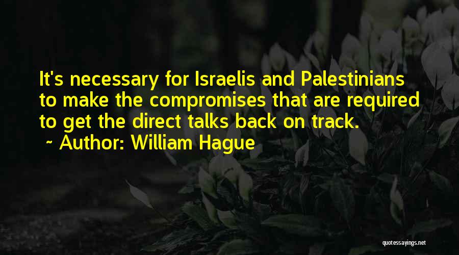 William Hague Quotes: It's Necessary For Israelis And Palestinians To Make The Compromises That Are Required To Get The Direct Talks Back On