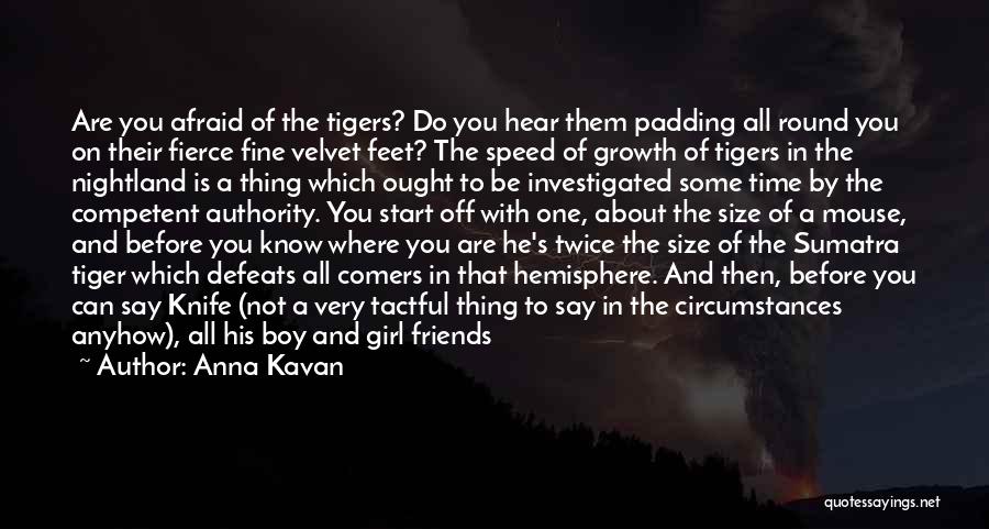 Anna Kavan Quotes: Are You Afraid Of The Tigers? Do You Hear Them Padding All Round You On Their Fierce Fine Velvet Feet?