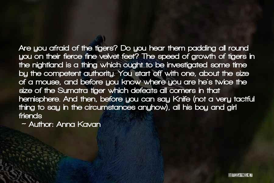 Anna Kavan Quotes: Are You Afraid Of The Tigers? Do You Hear Them Padding All Round You On Their Fierce Fine Velvet Feet?