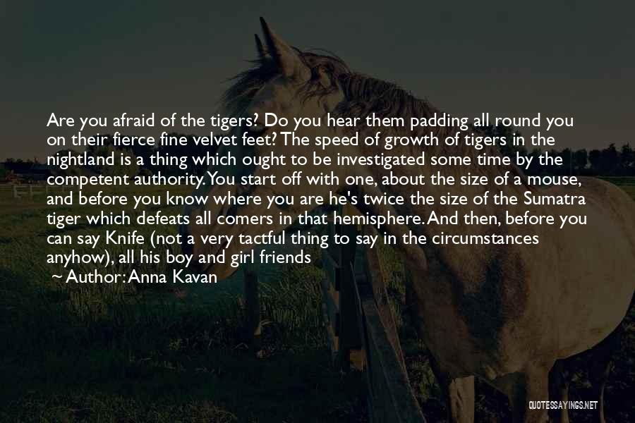 Anna Kavan Quotes: Are You Afraid Of The Tigers? Do You Hear Them Padding All Round You On Their Fierce Fine Velvet Feet?