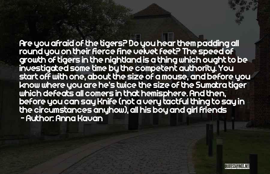 Anna Kavan Quotes: Are You Afraid Of The Tigers? Do You Hear Them Padding All Round You On Their Fierce Fine Velvet Feet?