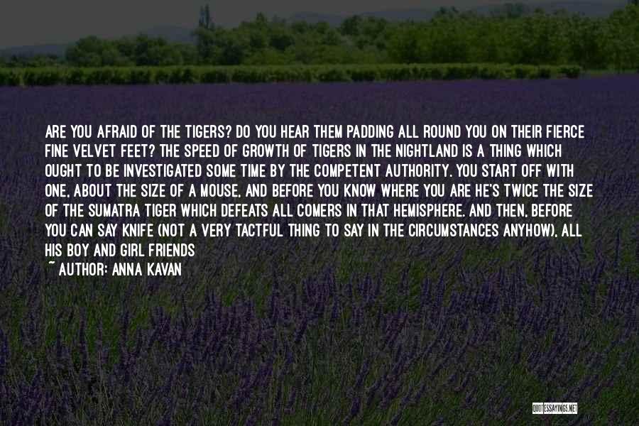 Anna Kavan Quotes: Are You Afraid Of The Tigers? Do You Hear Them Padding All Round You On Their Fierce Fine Velvet Feet?