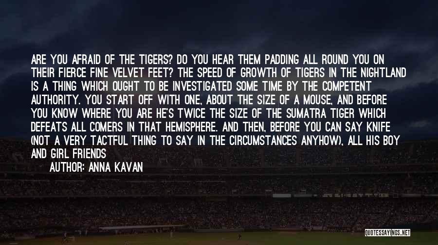 Anna Kavan Quotes: Are You Afraid Of The Tigers? Do You Hear Them Padding All Round You On Their Fierce Fine Velvet Feet?