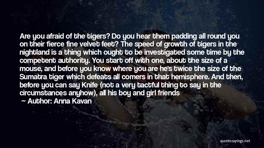 Anna Kavan Quotes: Are You Afraid Of The Tigers? Do You Hear Them Padding All Round You On Their Fierce Fine Velvet Feet?