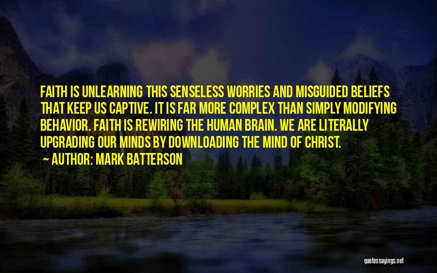 Mark Batterson Quotes: Faith Is Unlearning This Senseless Worries And Misguided Beliefs That Keep Us Captive. It Is Far More Complex Than Simply