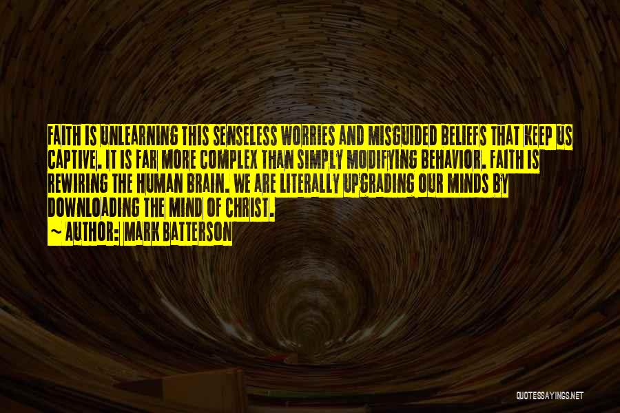 Mark Batterson Quotes: Faith Is Unlearning This Senseless Worries And Misguided Beliefs That Keep Us Captive. It Is Far More Complex Than Simply