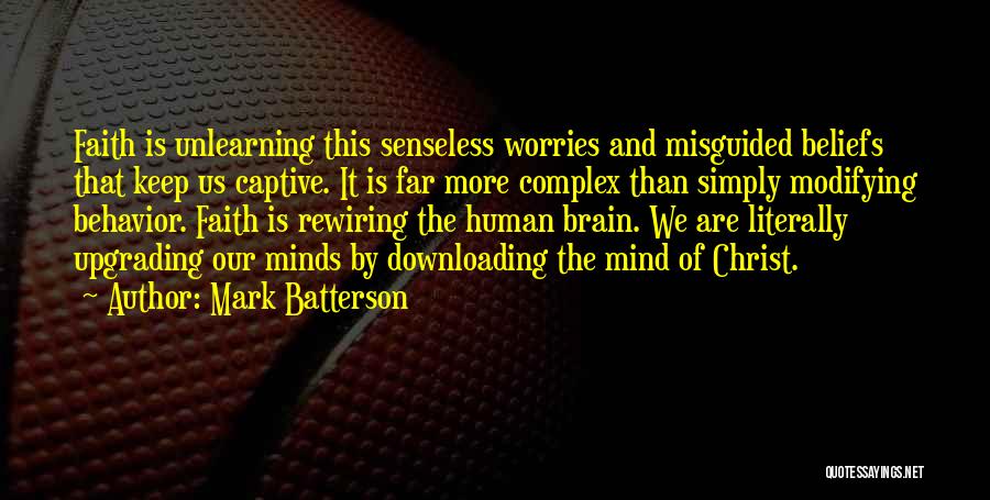 Mark Batterson Quotes: Faith Is Unlearning This Senseless Worries And Misguided Beliefs That Keep Us Captive. It Is Far More Complex Than Simply