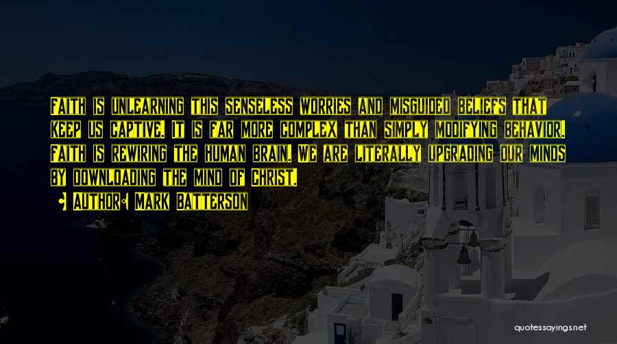 Mark Batterson Quotes: Faith Is Unlearning This Senseless Worries And Misguided Beliefs That Keep Us Captive. It Is Far More Complex Than Simply