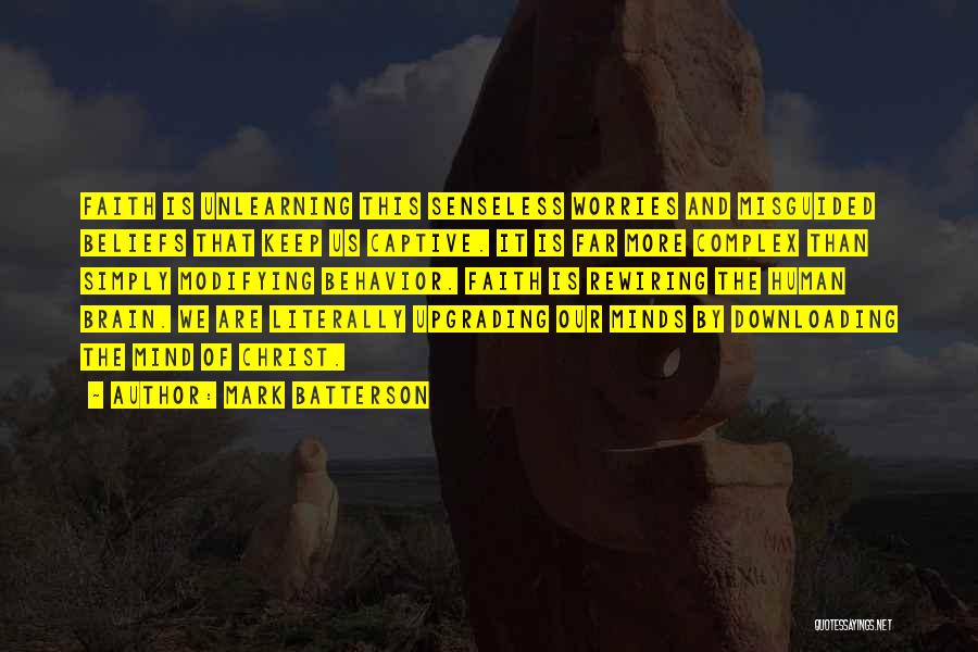 Mark Batterson Quotes: Faith Is Unlearning This Senseless Worries And Misguided Beliefs That Keep Us Captive. It Is Far More Complex Than Simply