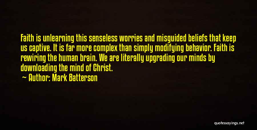 Mark Batterson Quotes: Faith Is Unlearning This Senseless Worries And Misguided Beliefs That Keep Us Captive. It Is Far More Complex Than Simply