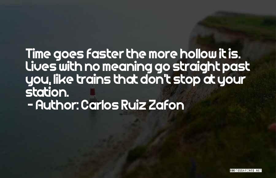 Carlos Ruiz Zafon Quotes: Time Goes Faster The More Hollow It Is. Lives With No Meaning Go Straight Past You, Like Trains That Don't